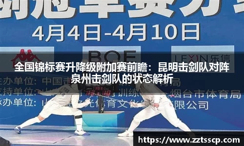 全国锦标赛升降级附加赛前瞻：昆明击剑队对阵泉州击剑队的状态解析