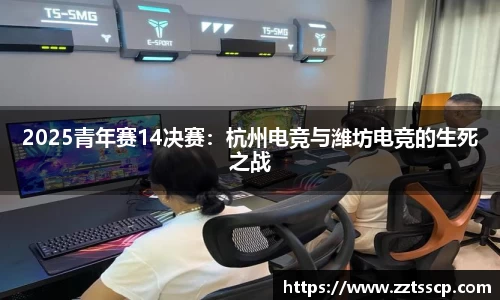 2025青年赛14决赛：杭州电竞与潍坊电竞的生死之战