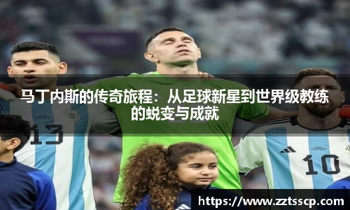 马丁内斯的传奇旅程：从足球新星到世界级教练的蜕变与成就